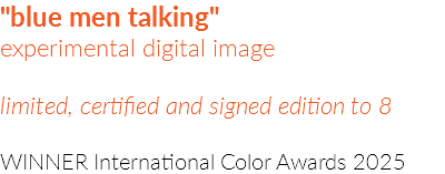 "blue men talking"  experimental digital image limited, certified and signed edition to 8 WINNER International Color Awards 2025